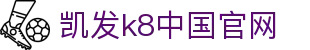 凯发官网 | 天生赢家·一触即发 - k8凯发(国际)官方网站